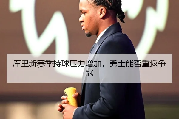 库里新赛季持球压力增加，勇士能否重返争冠